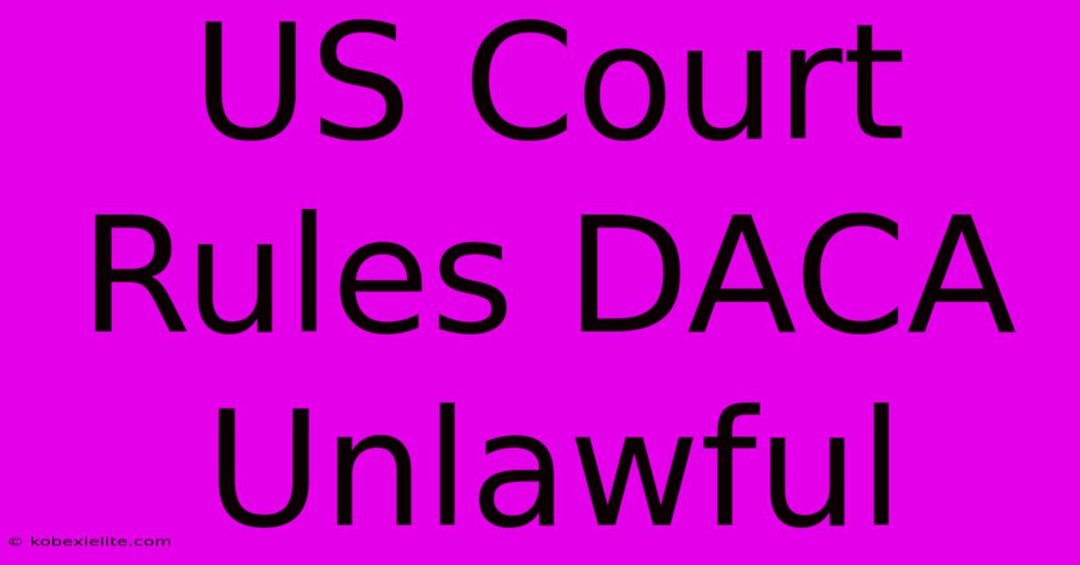 US Court Rules DACA Unlawful