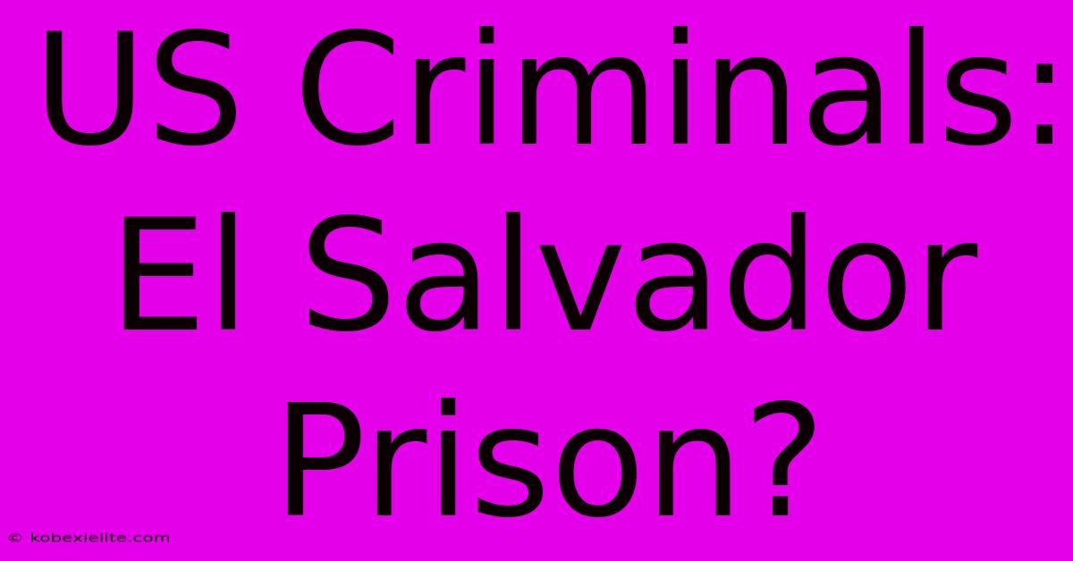 US Criminals: El Salvador Prison?