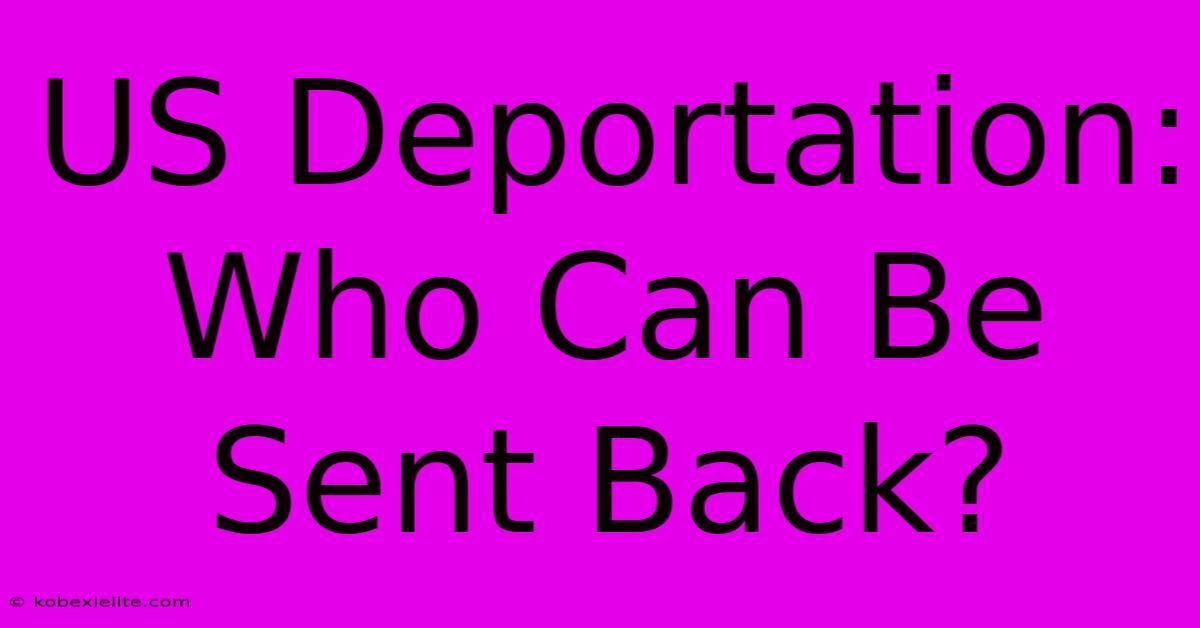 US Deportation: Who Can Be Sent Back?