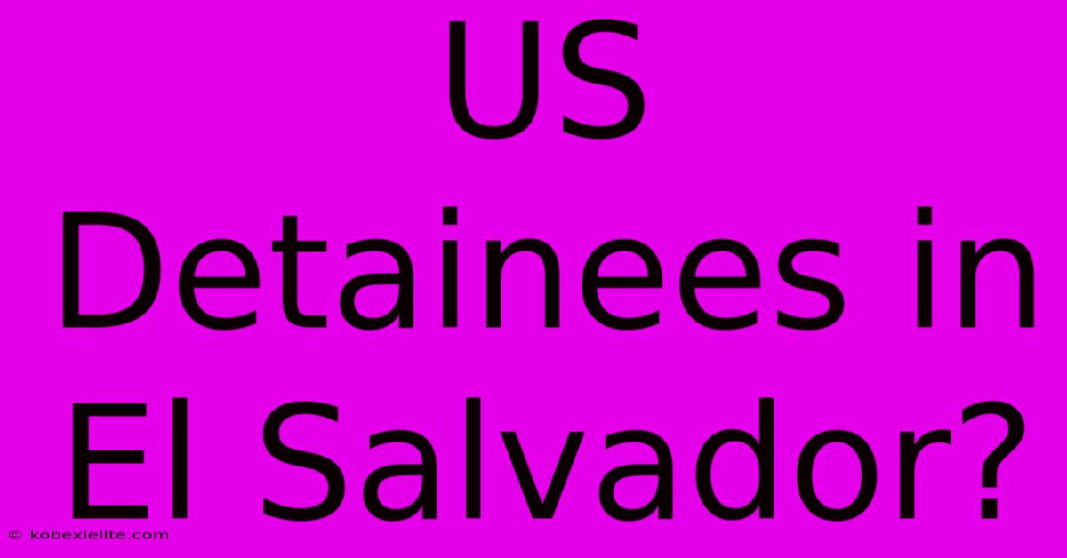 US Detainees In El Salvador?