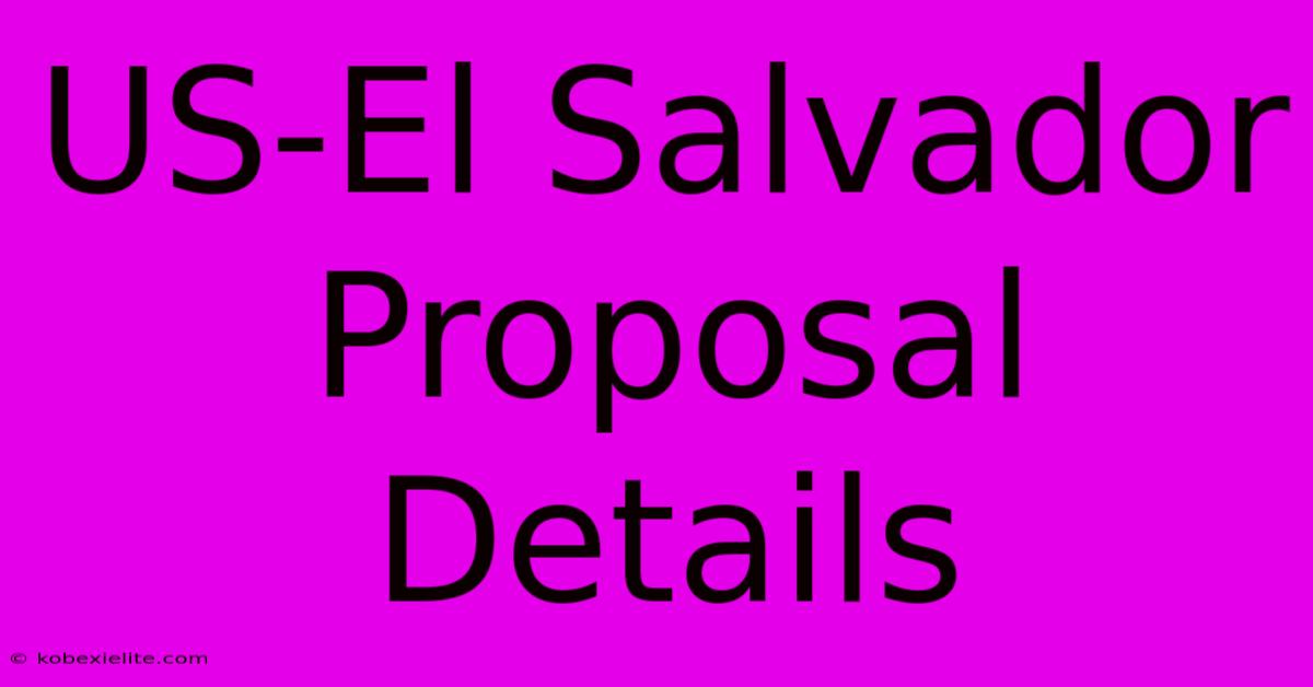 US-El Salvador Proposal Details