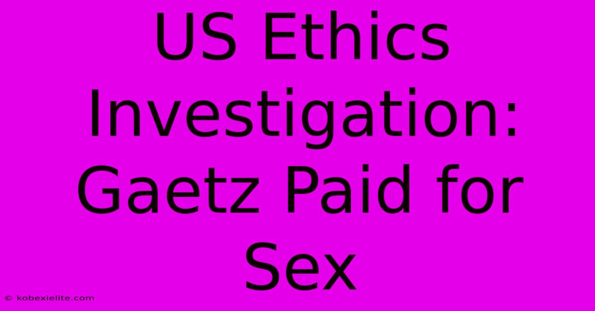 US Ethics Investigation: Gaetz Paid For Sex