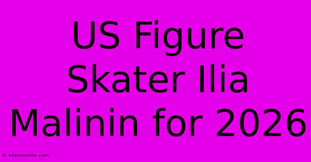 US Figure Skater Ilia Malinin For 2026