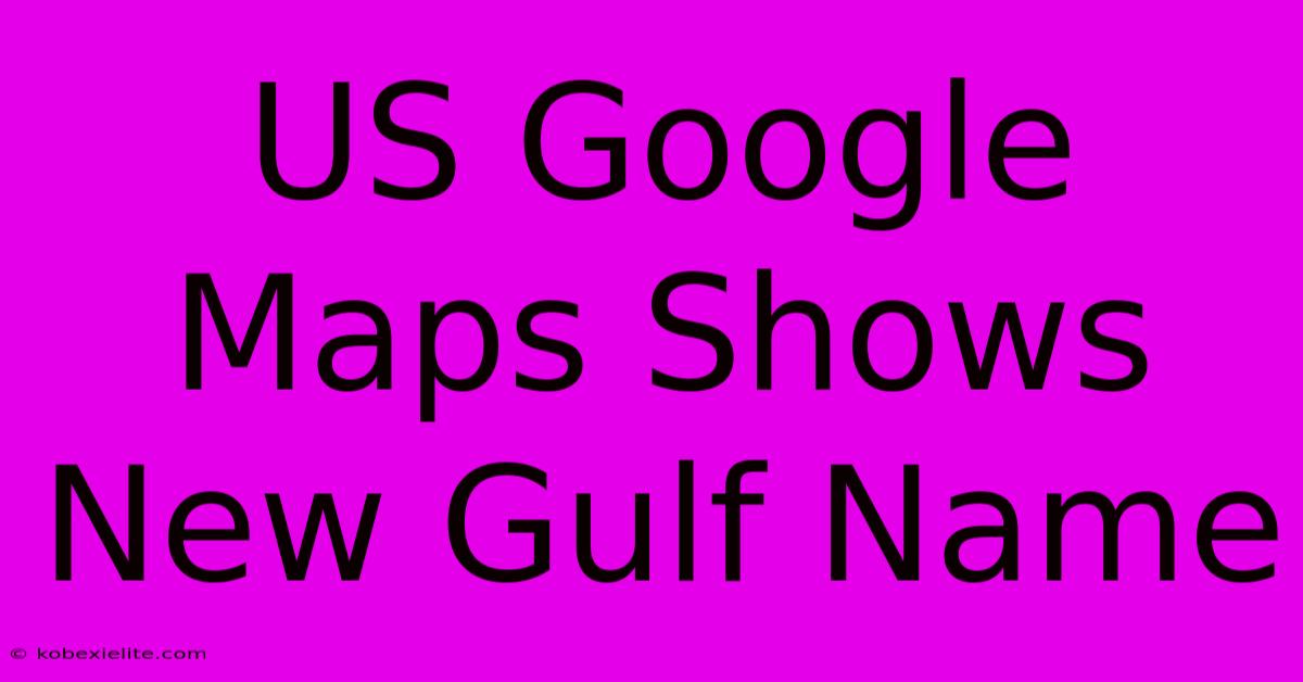 US Google Maps Shows New Gulf Name