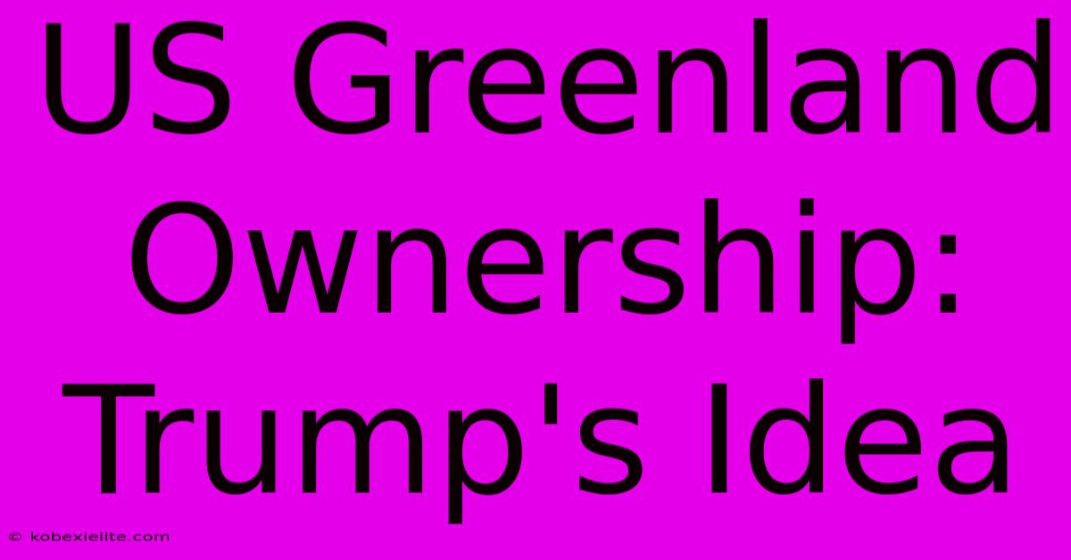 US Greenland Ownership: Trump's Idea