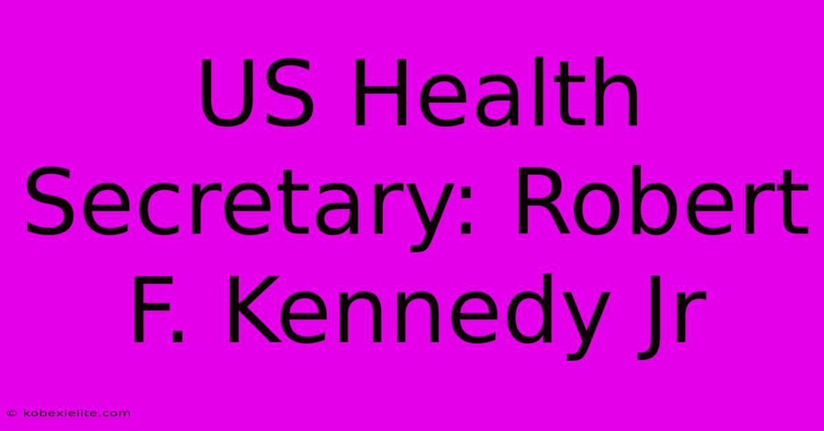 US Health Secretary: Robert F. Kennedy Jr