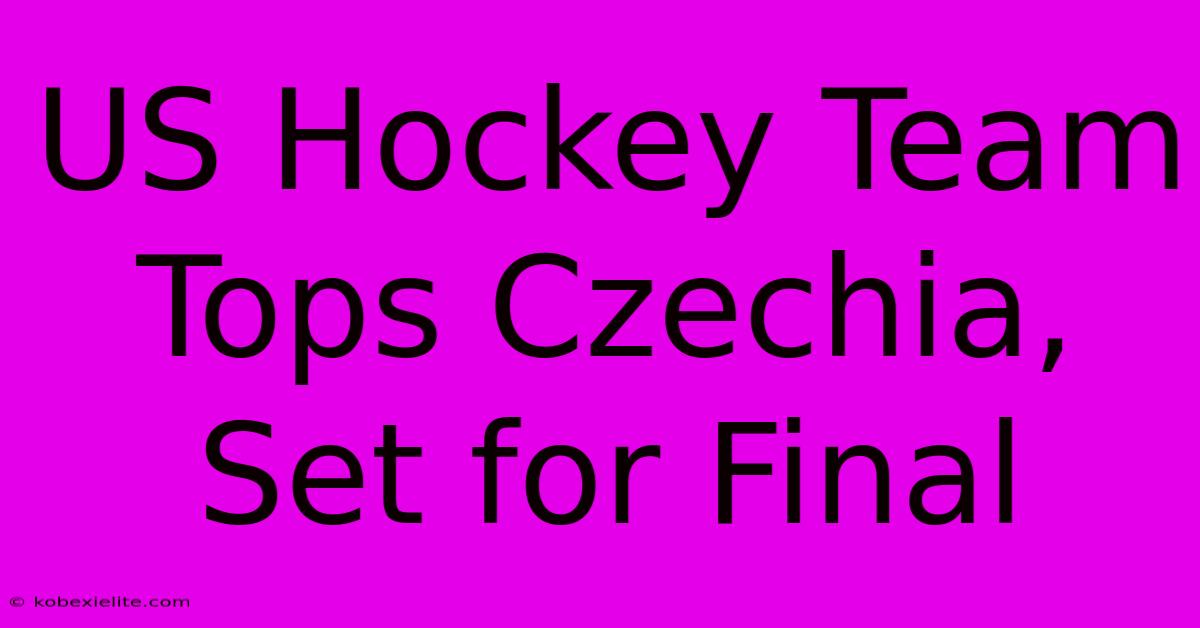 US Hockey Team Tops Czechia, Set For Final