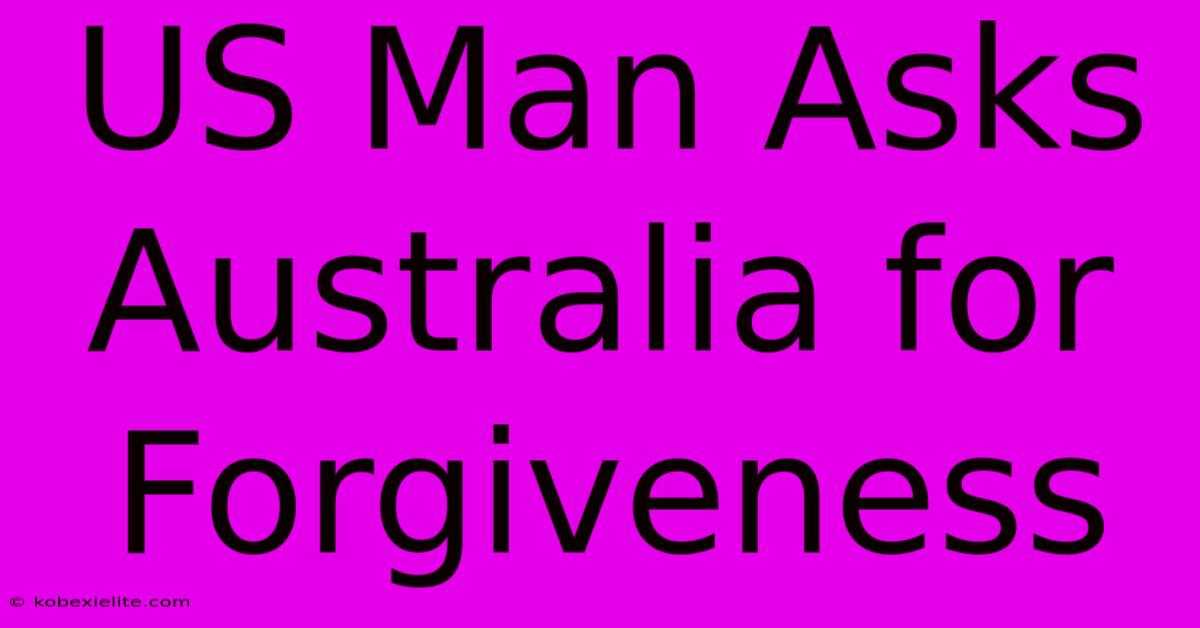 US Man Asks Australia For Forgiveness