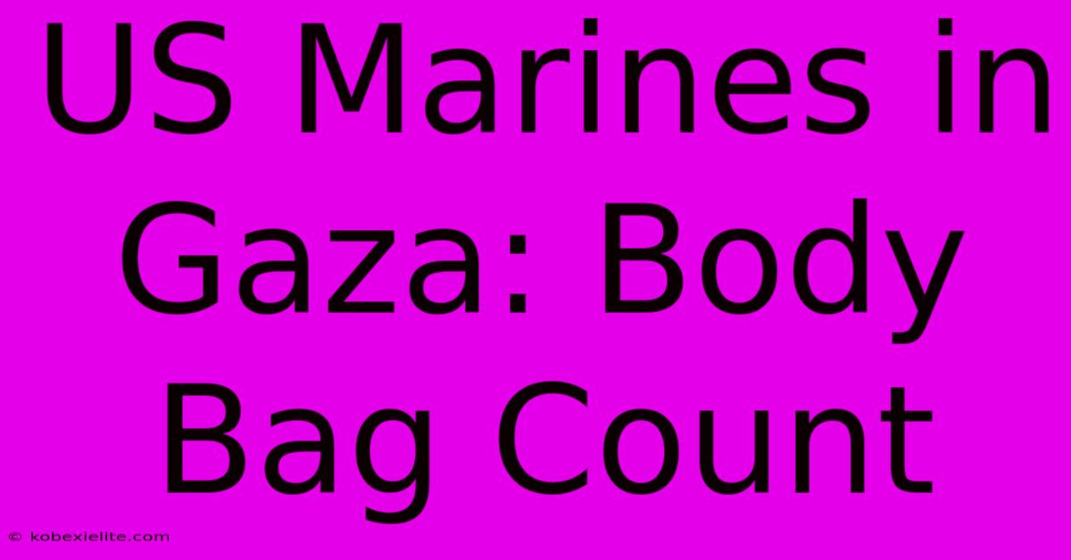 US Marines In Gaza: Body Bag Count