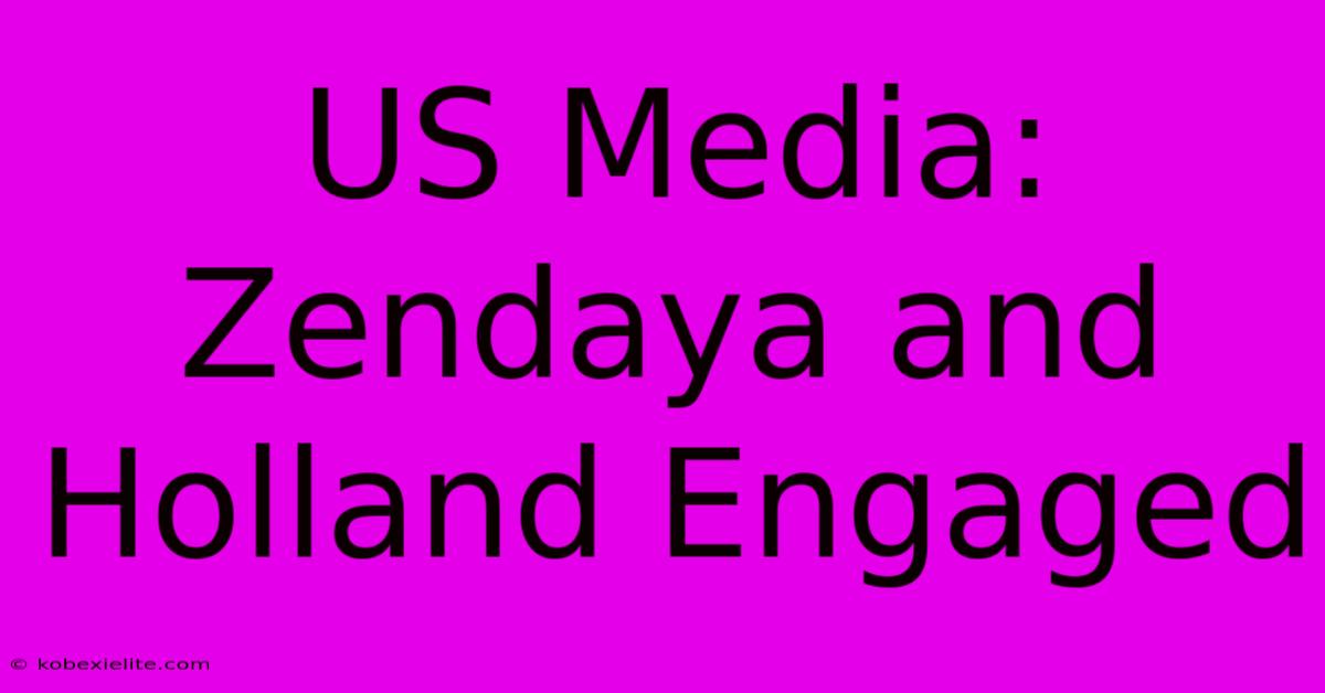 US Media: Zendaya And Holland Engaged