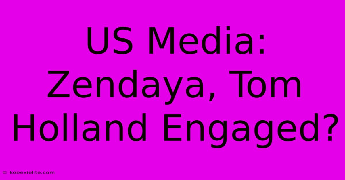 US Media: Zendaya, Tom Holland Engaged?