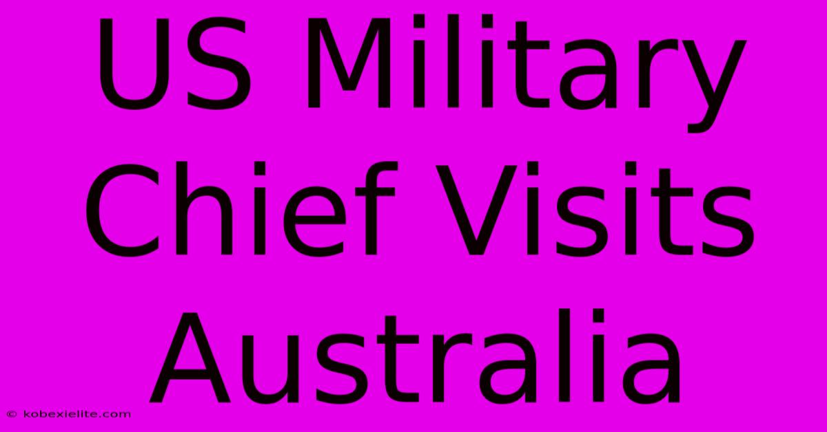 US Military Chief Visits Australia