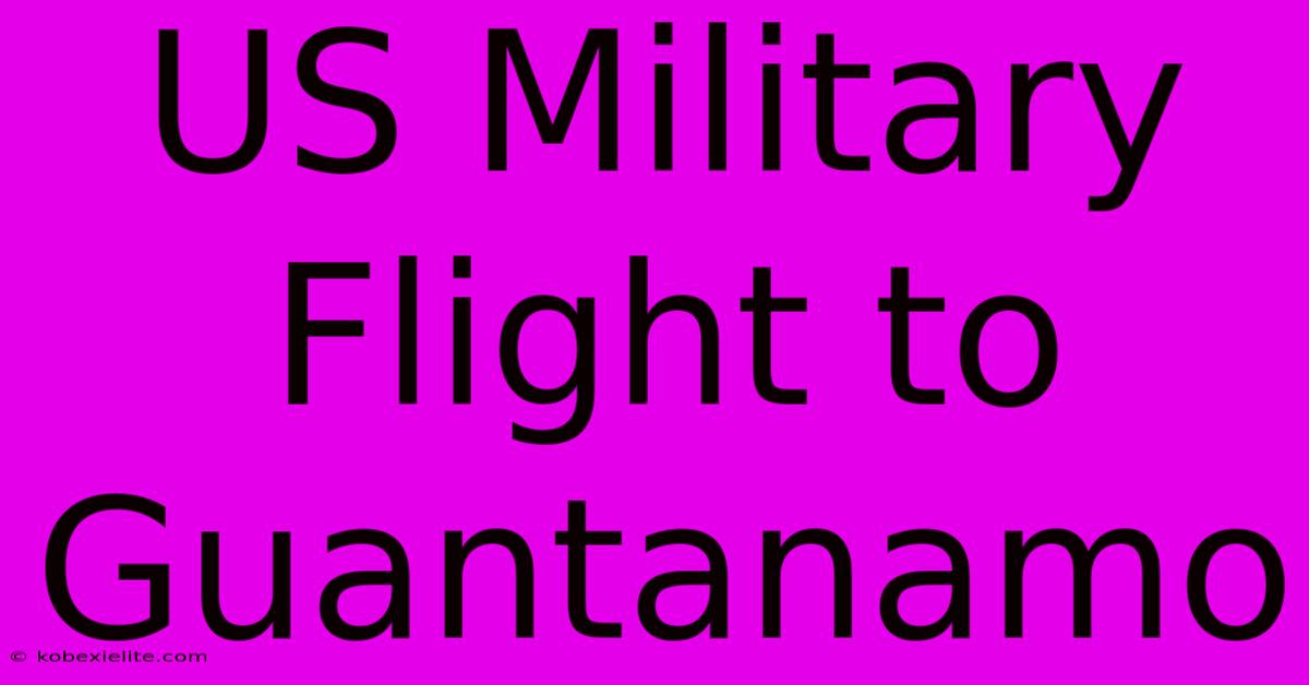 US Military Flight To Guantanamo