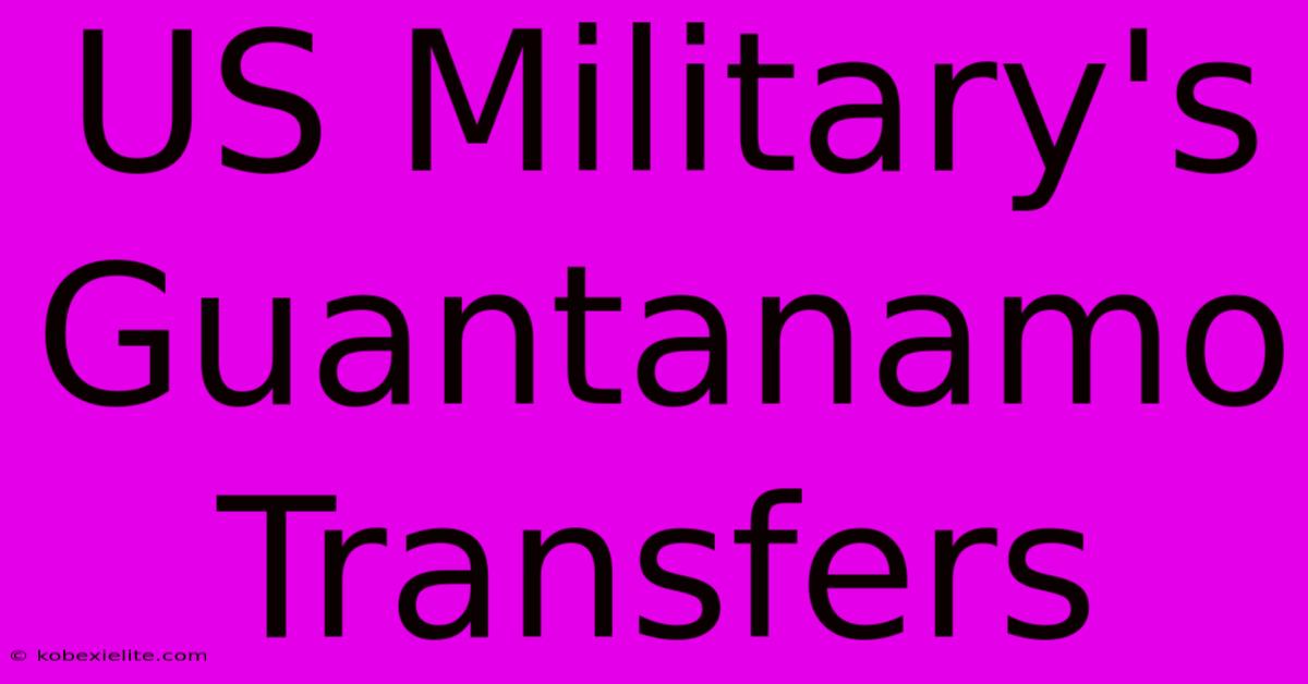 US Military's Guantanamo Transfers