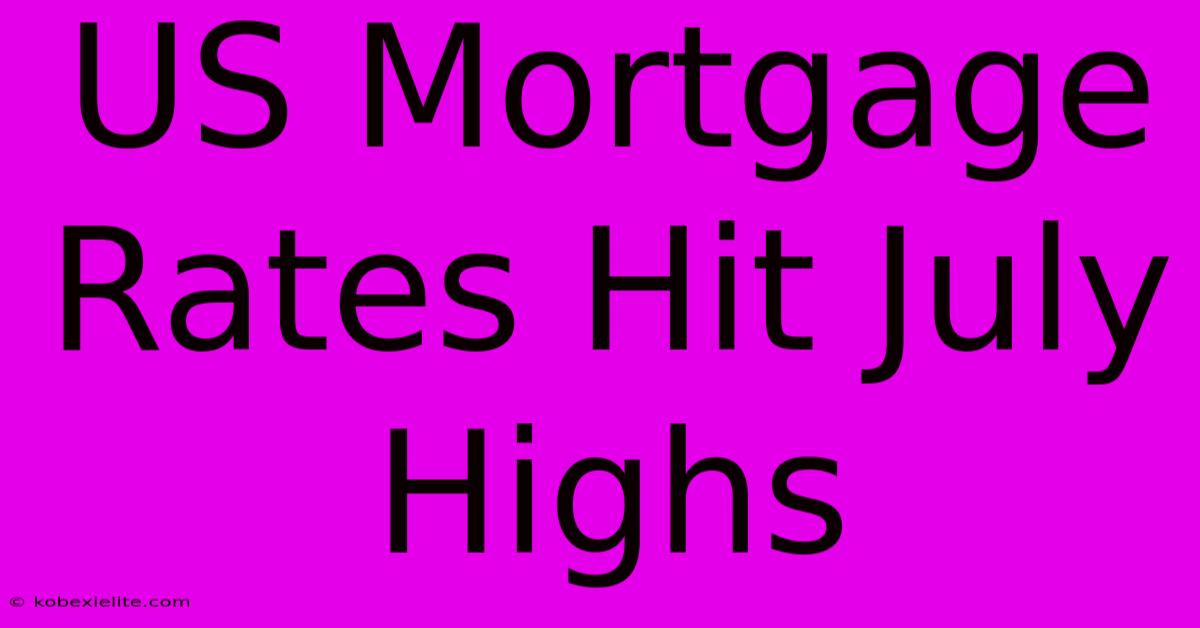 US Mortgage Rates Hit July Highs