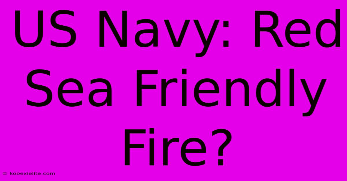 US Navy: Red Sea Friendly Fire?