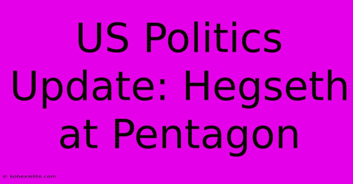 US Politics Update: Hegseth At Pentagon