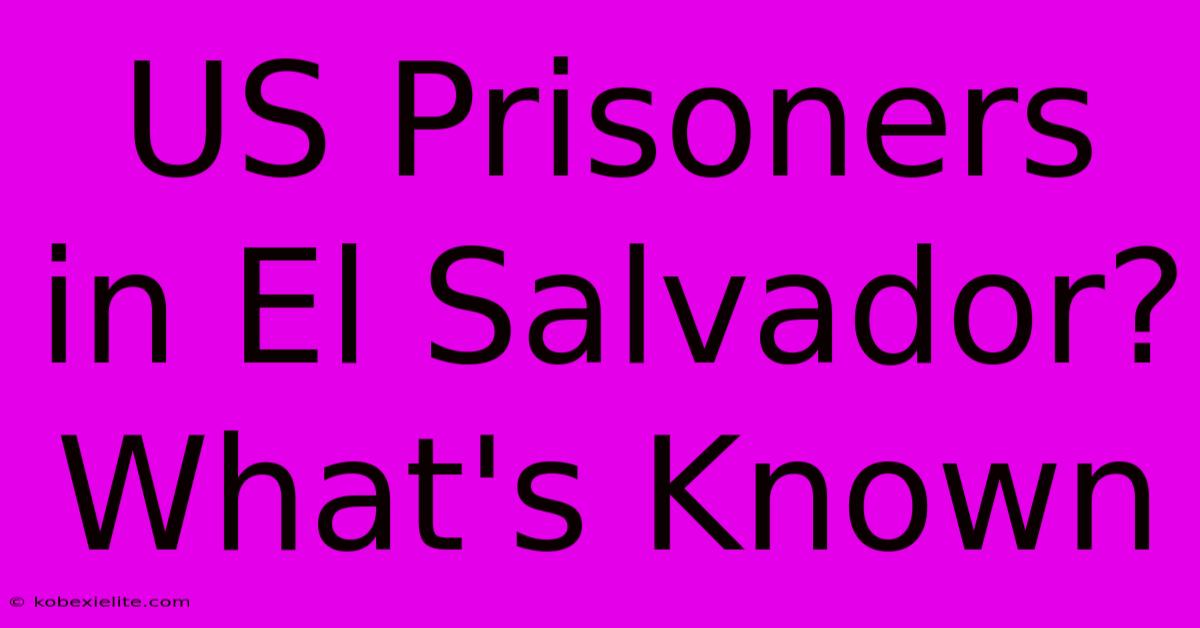 US Prisoners In El Salvador? What's Known