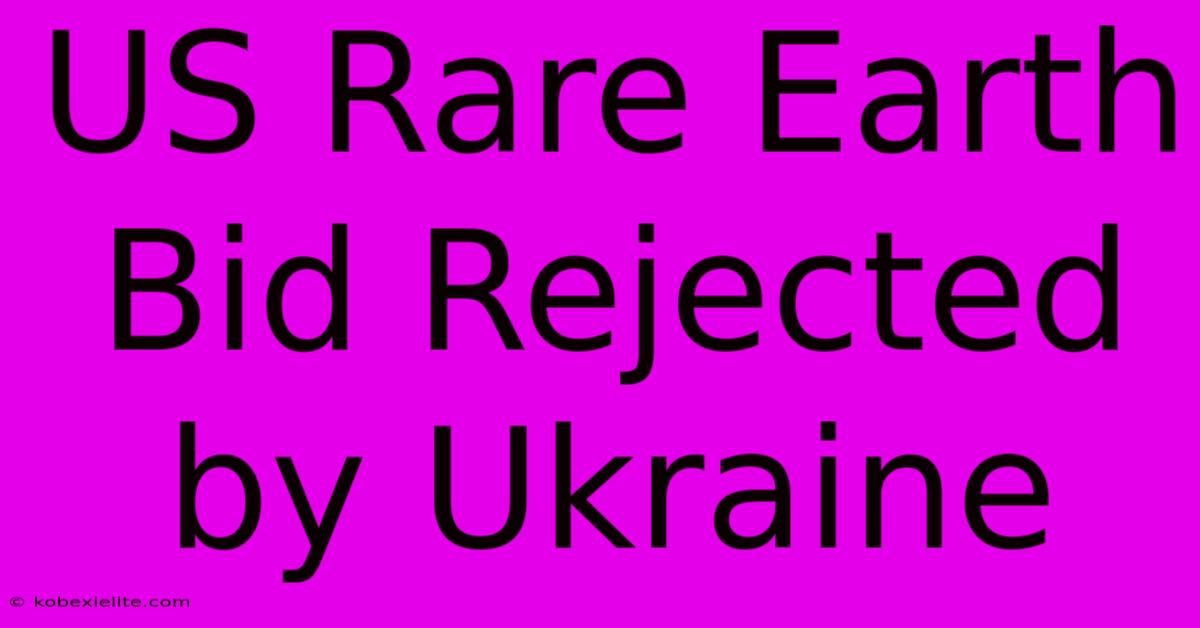 US Rare Earth Bid Rejected By Ukraine