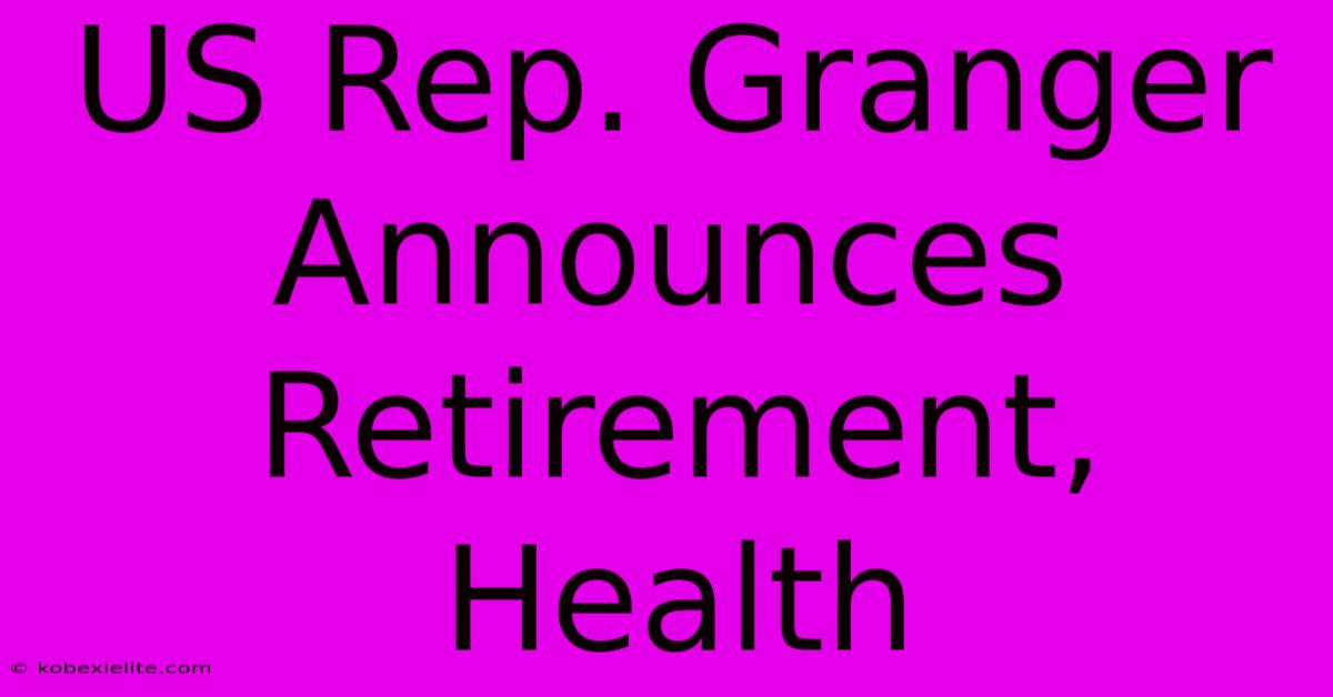 US Rep. Granger Announces Retirement, Health