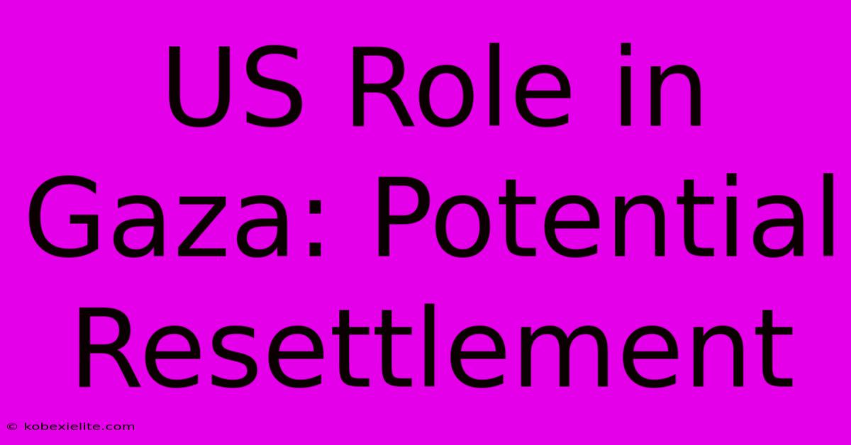 US Role In Gaza: Potential Resettlement