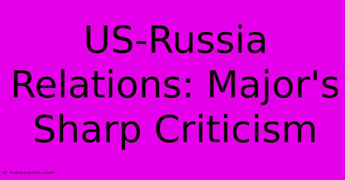 US-Russia Relations: Major's Sharp Criticism