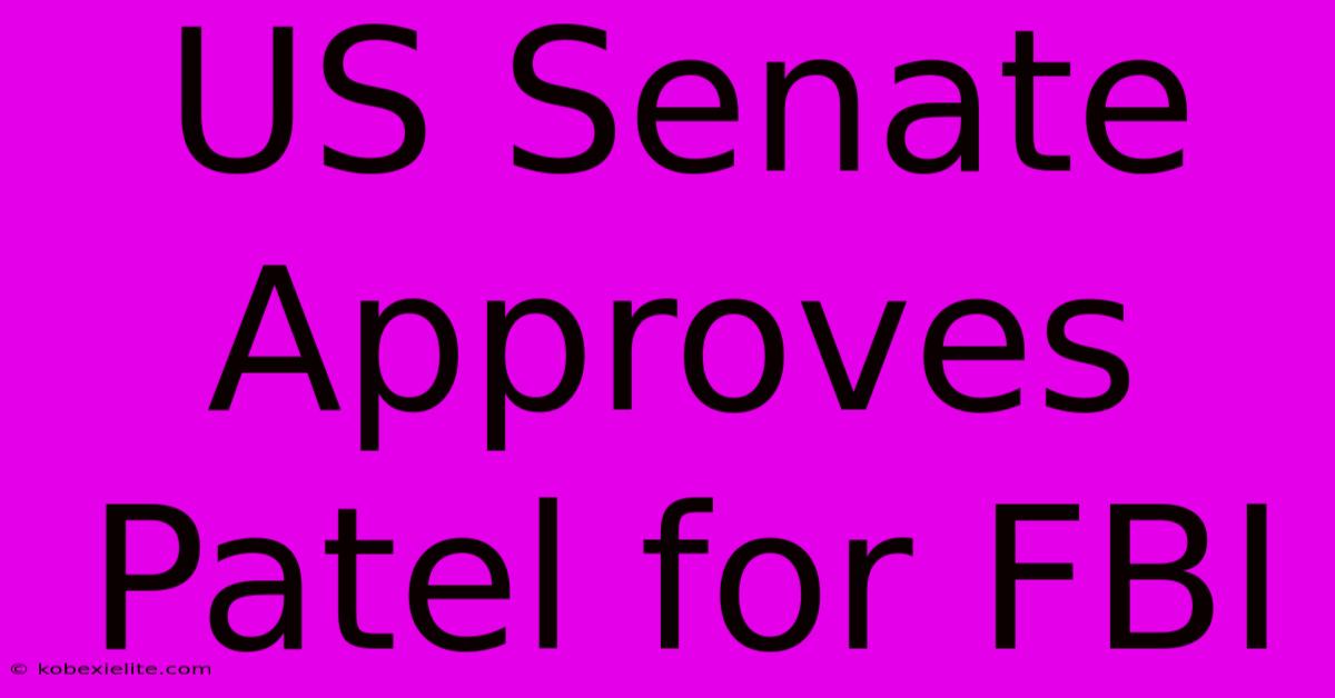 US Senate Approves Patel For FBI