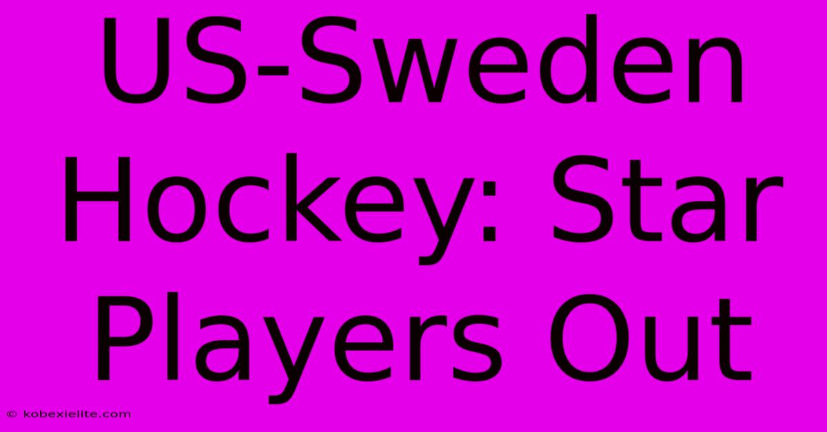 US-Sweden Hockey: Star Players Out