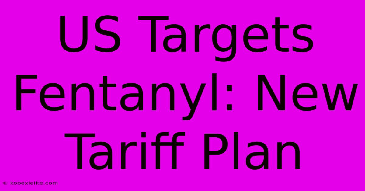 US Targets Fentanyl: New Tariff Plan