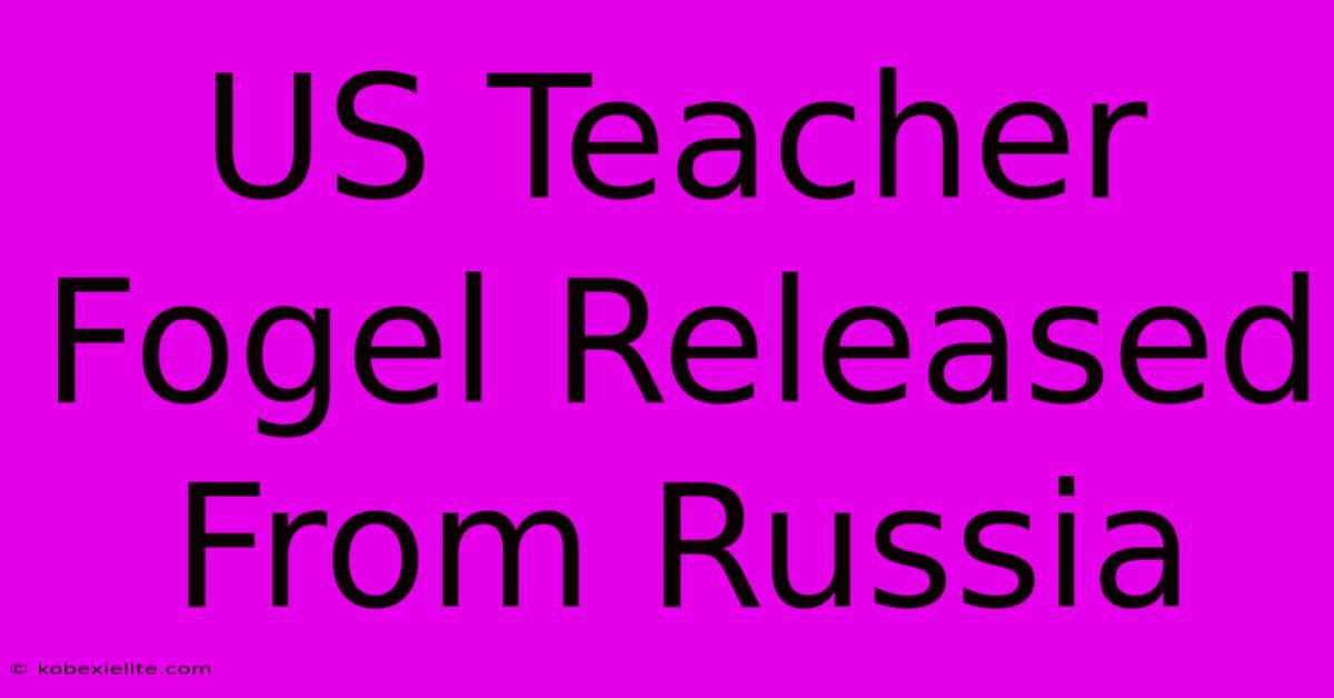 US Teacher Fogel Released From Russia