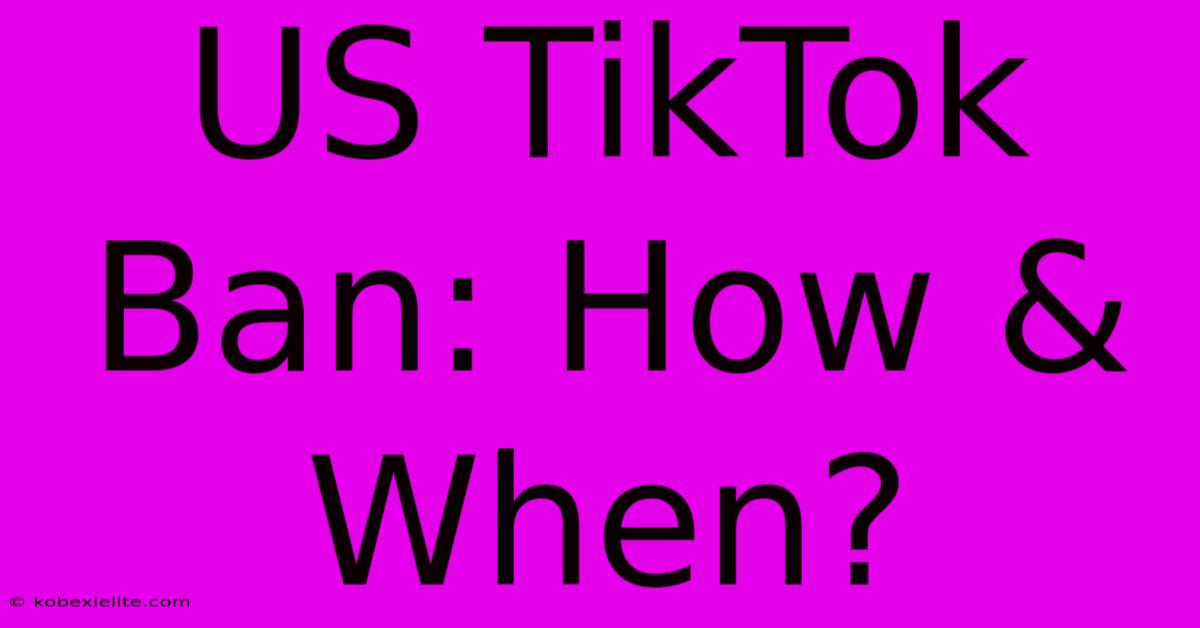 US TikTok Ban: How & When?