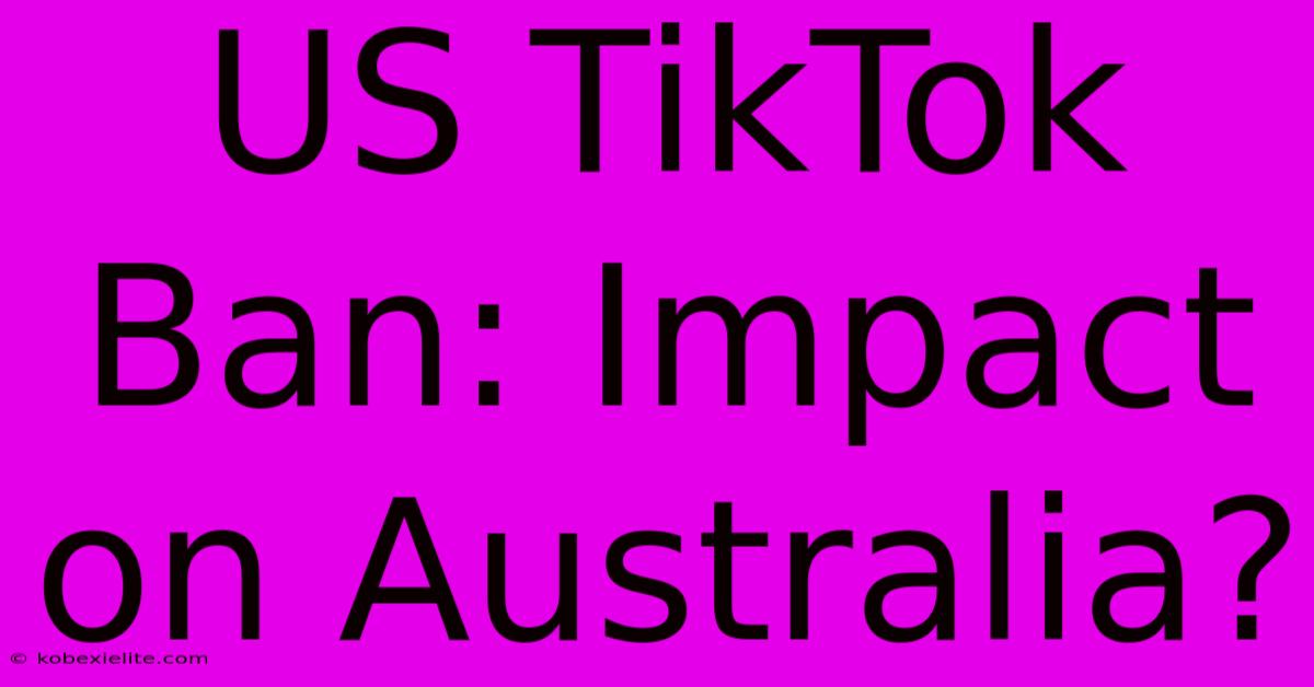 US TikTok Ban: Impact On Australia?