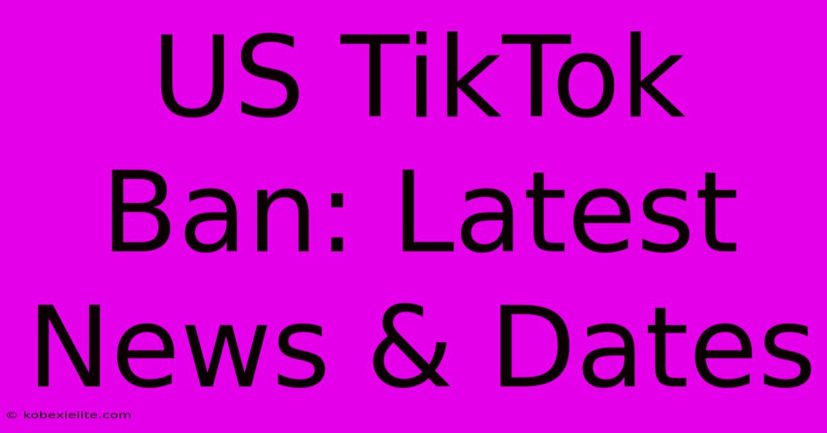 US TikTok Ban: Latest News & Dates