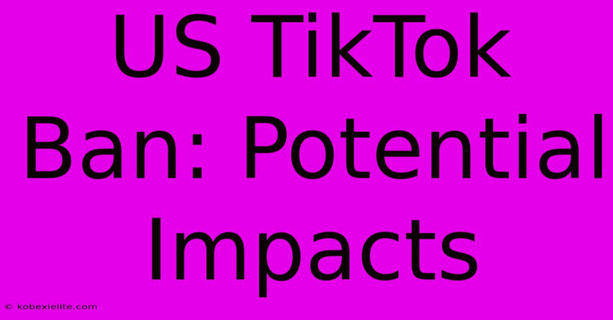 US TikTok Ban: Potential Impacts