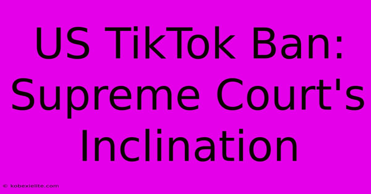 US TikTok Ban: Supreme Court's Inclination