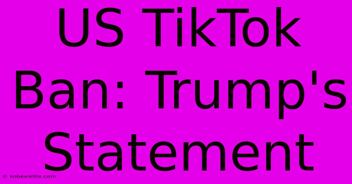 US TikTok Ban: Trump's Statement