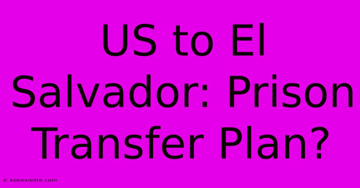 US To El Salvador: Prison Transfer Plan?