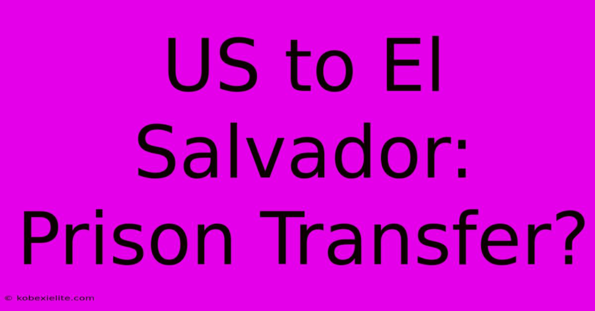 US To El Salvador: Prison Transfer?