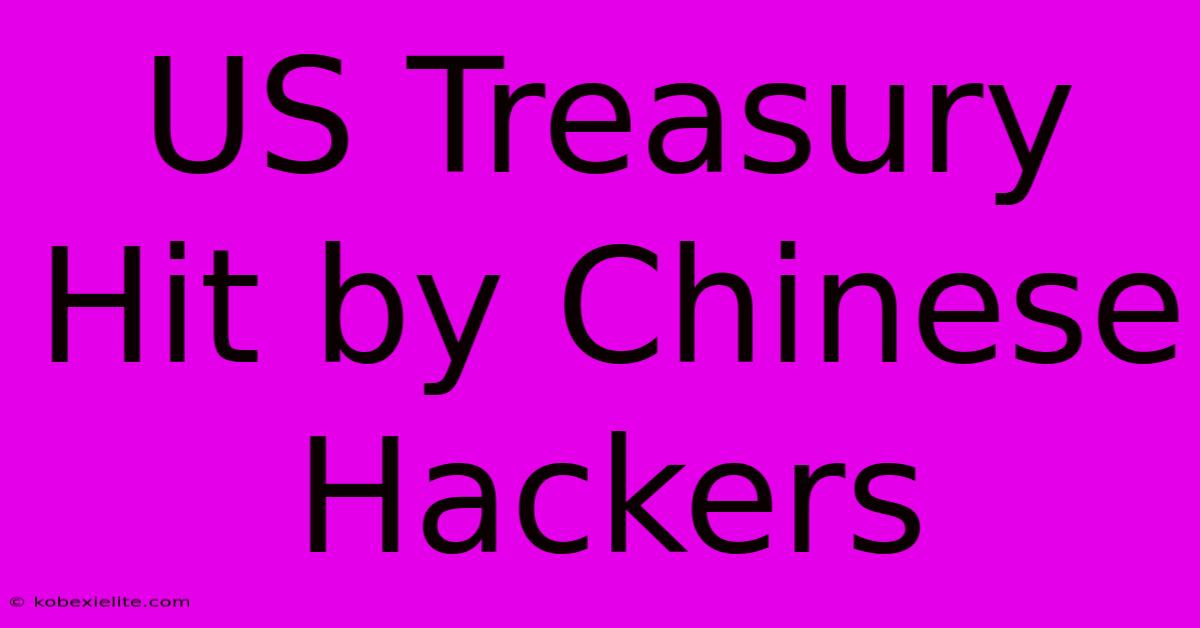 US Treasury Hit By Chinese Hackers