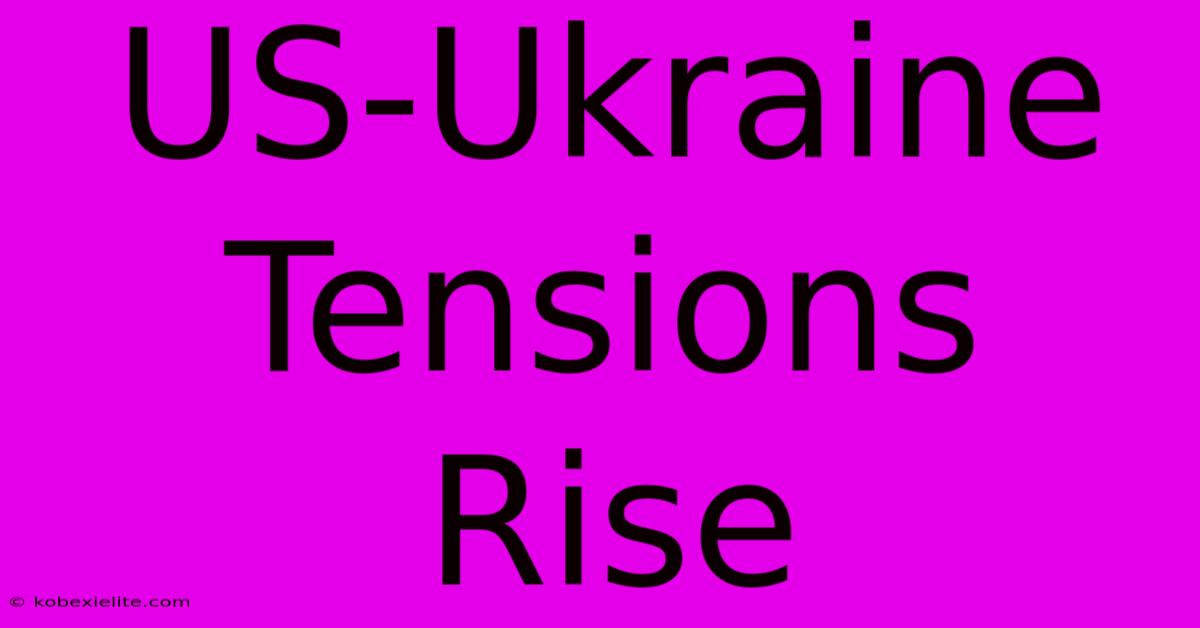 US-Ukraine Tensions Rise US-Ukraine Tensions Rise