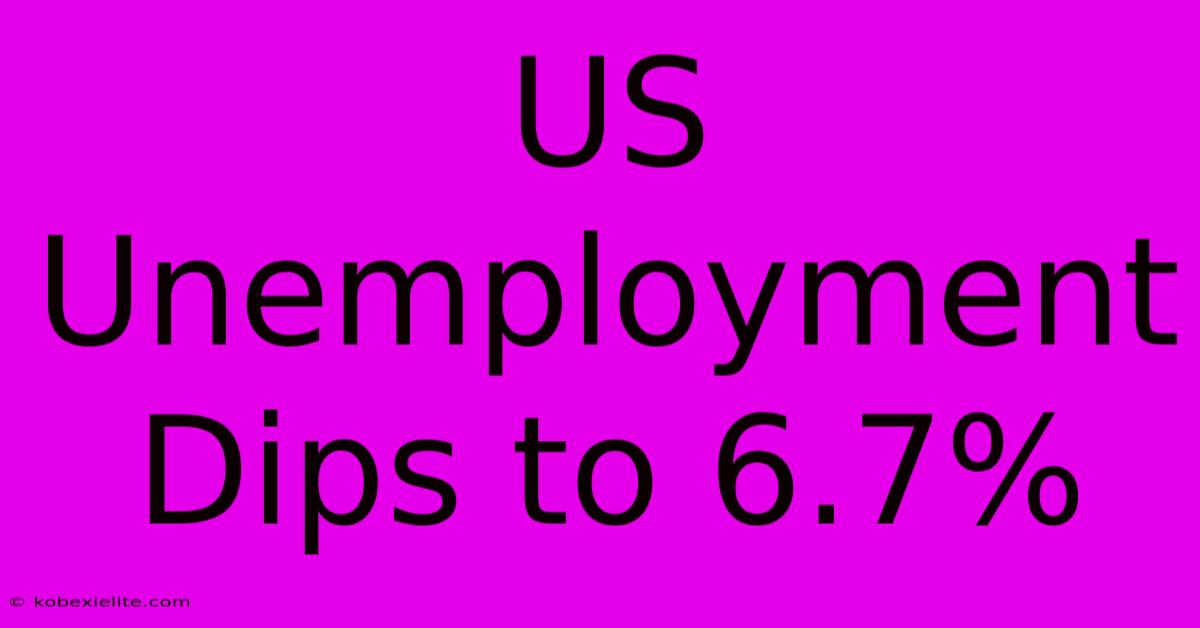 US Unemployment Dips To 6.7%