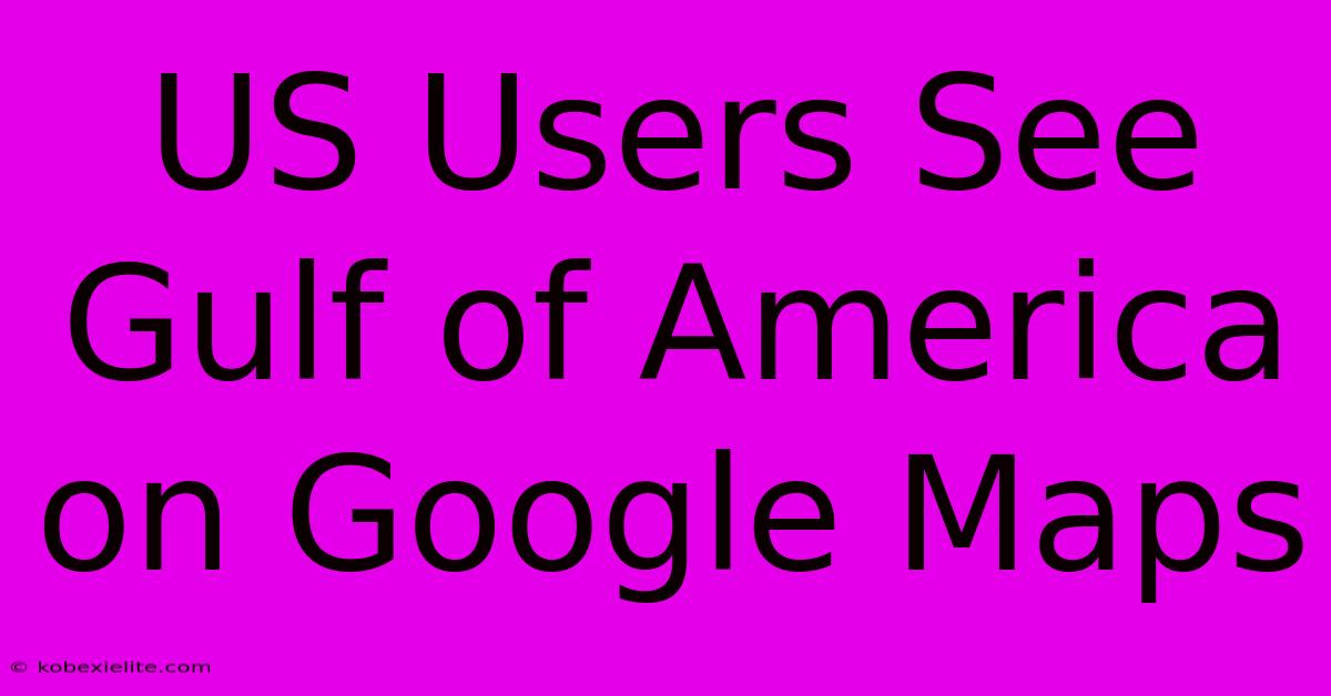 US Users See Gulf Of America On Google Maps