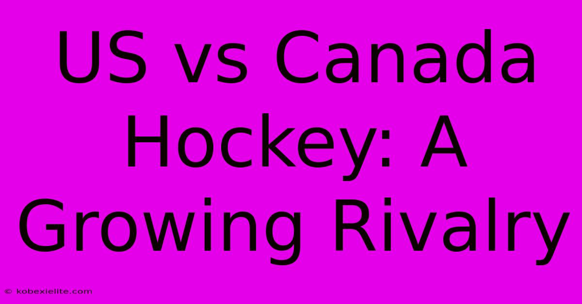 US Vs Canada Hockey: A Growing Rivalry