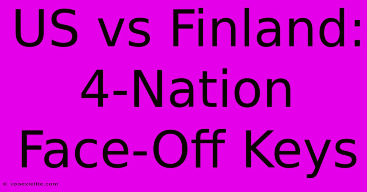 US Vs Finland: 4-Nation Face-Off Keys