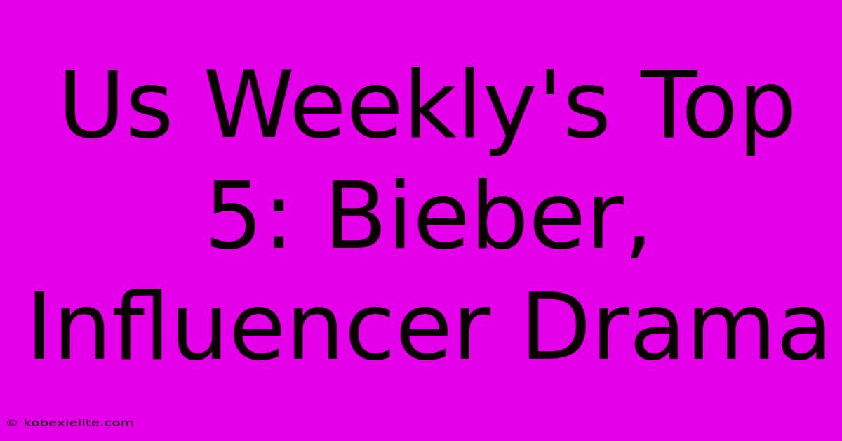 Us Weekly's Top 5: Bieber, Influencer Drama