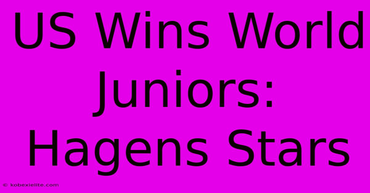 US Wins World Juniors: Hagens Stars