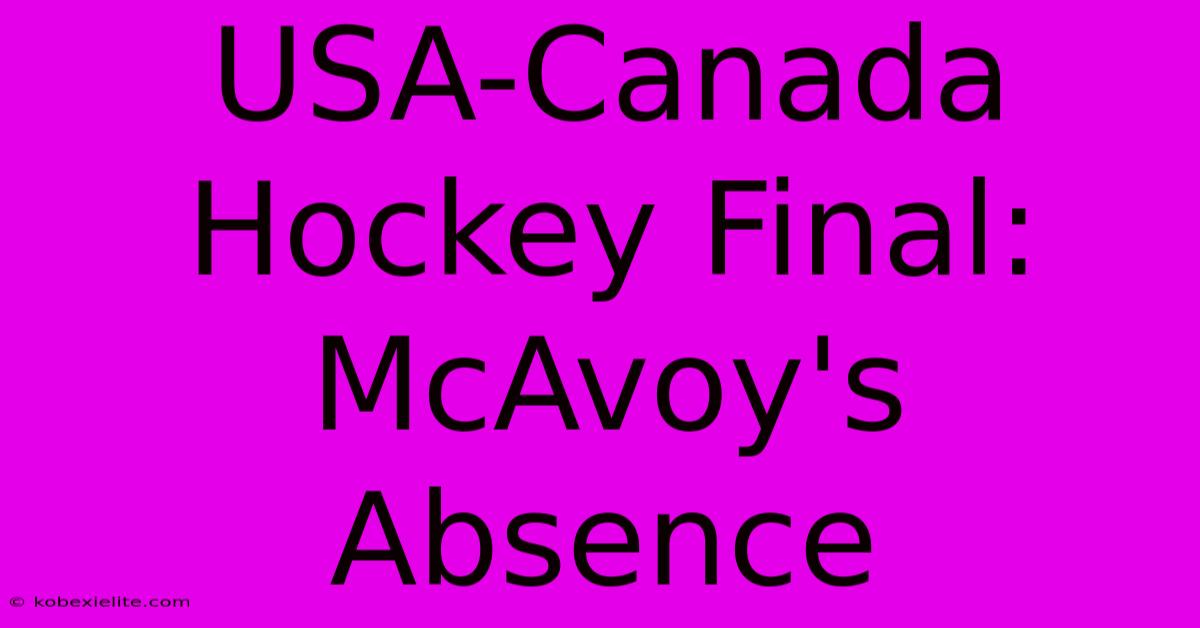 USA-Canada Hockey Final: McAvoy's Absence