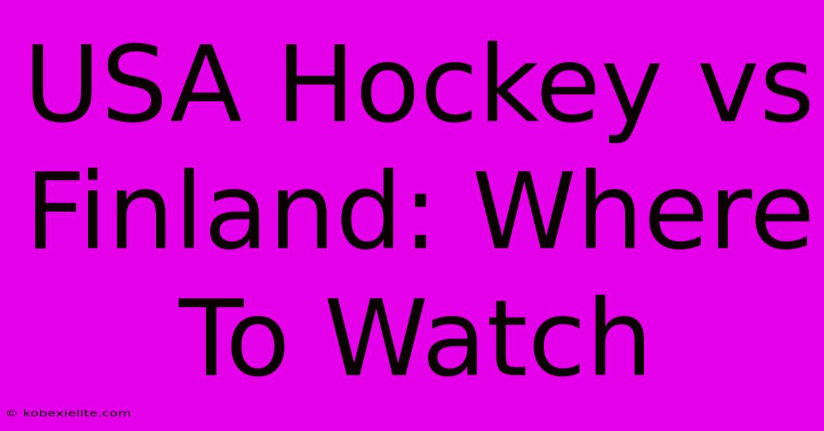 USA Hockey Vs Finland: Where To Watch