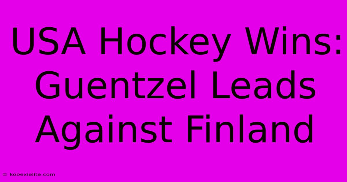 USA Hockey Wins: Guentzel Leads Against Finland