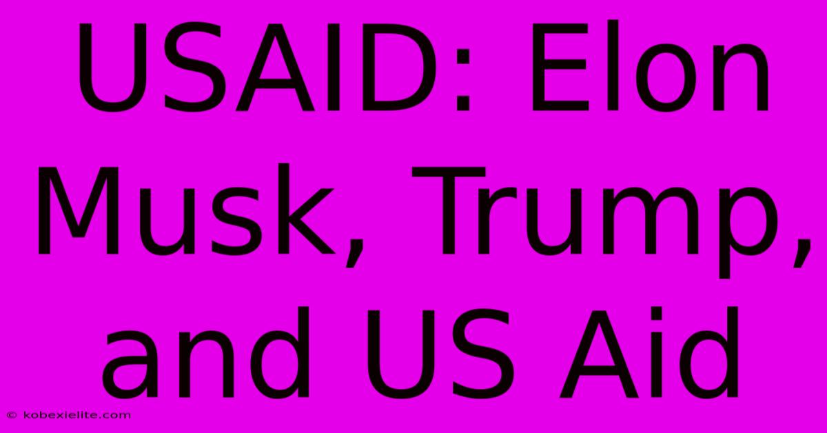 USAID: Elon Musk, Trump, And US Aid